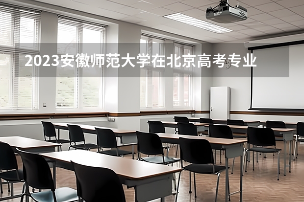 2023安徽师范大学在北京高考专业招生计划人数