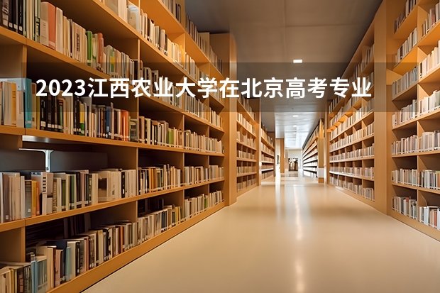 2023江西农业大学在北京高考专业招生计划人数