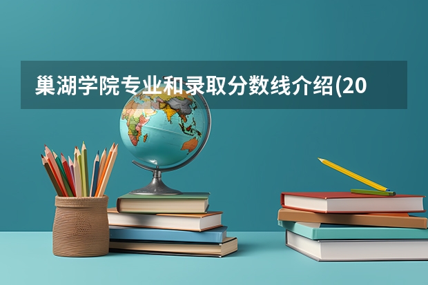 巢湖学院专业和录取分数线介绍(2024分数线预测)