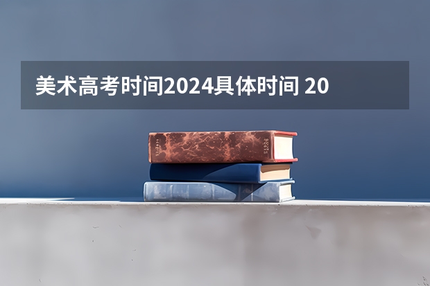 美术高考时间2024具体时间 2024年艺术高考时间