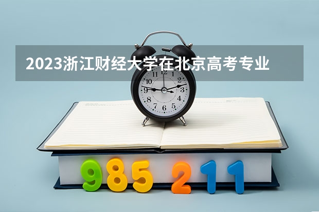 2023浙江财经大学在北京高考专业招生计划人数