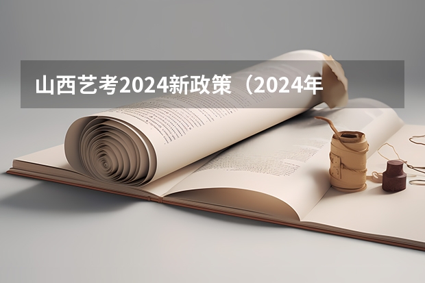 山西艺考2024新政策（2024年艺考改革政策）