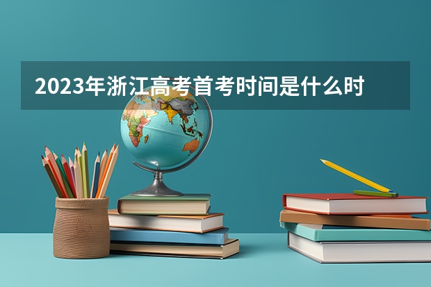 2023年浙江高考首考时间是什么时候？