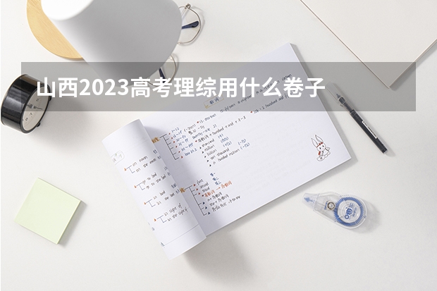 山西2023高考理综用什么卷子