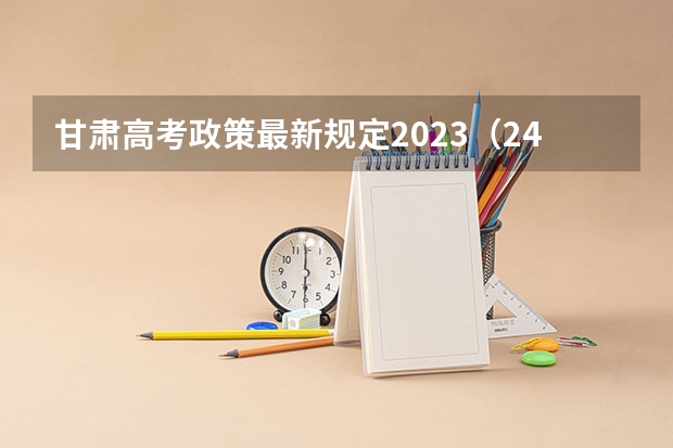 甘肃高考政策最新规定2023（24年高考新政策）