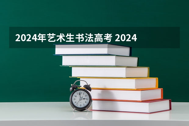 2024年艺术生书法高考 2024美术生高考新政策