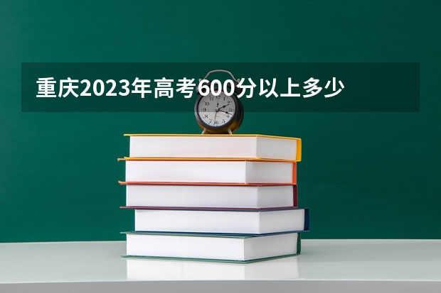 重庆2023年高考600分以上多少人
