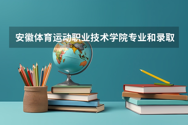 安徽体育运动职业技术学院专业和录取分数线介绍(2024分数线预测)