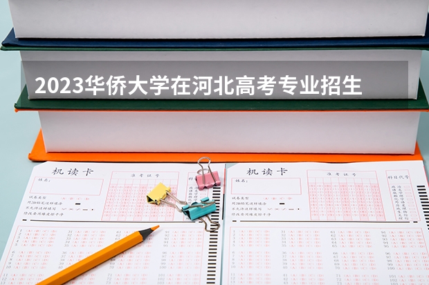 2023华侨大学在河北高考专业招生计划人数