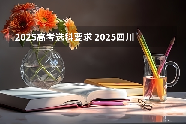 2025高考选科要求 2025四川高考是3+3还是3+1+2模式？