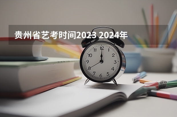 贵州省艺考时间2023 2024年音乐艺考时间