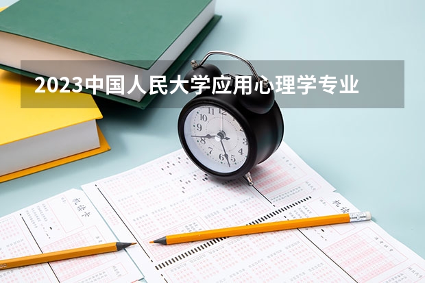 2023中国人民大学应用心理学专业分数线是多少(2024分数线预测)