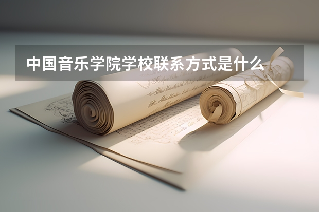 中国音乐学院学校联系方式是什么