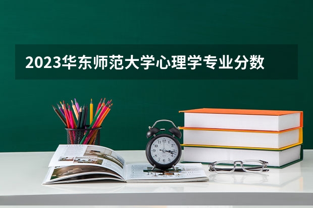 2023华东师范大学心理学专业分数线是多少(2024分数线预测)