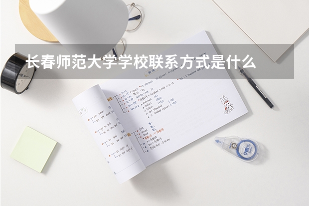 长春师范大学学校联系方式是什么