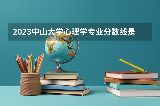 2023中山大学心理学专业分数线是多少(2024分数线预测)