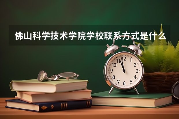 佛山科学技术学院学校联系方式是什么