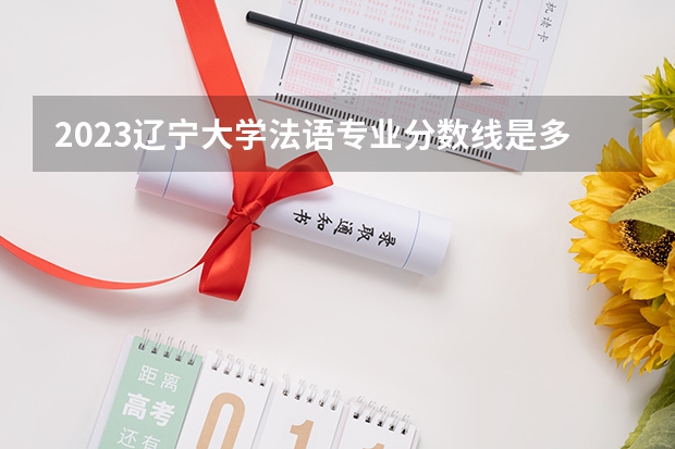 2023辽宁大学法语专业分数线是多少(2024分数线预测)