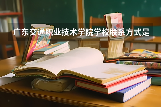 广东交通职业技术学院学校联系方式是什么