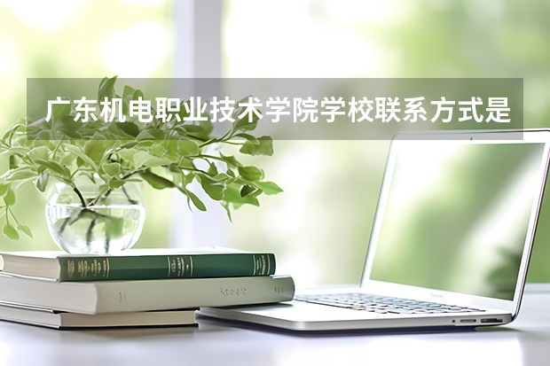 广东机电职业技术学院学校联系方式是什么