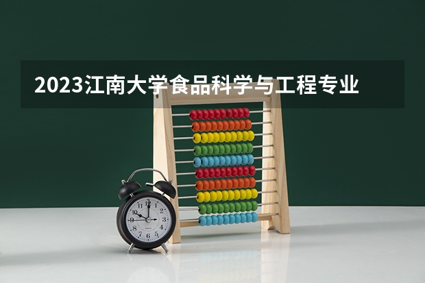 2023江南大学食品科学与工程专业分数线是多少(2024分数线预测)