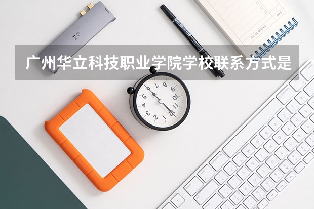 广州华立科技职业学院学校联系方式是什么