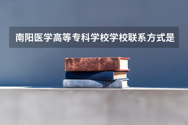 南阳医学高等专科学校学校联系方式是什么