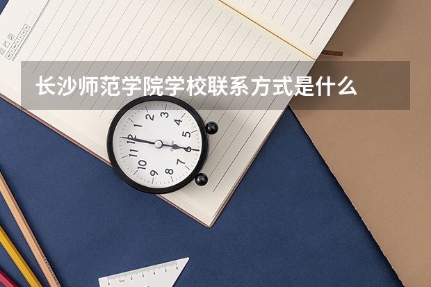 长沙师范学院学校联系方式是什么