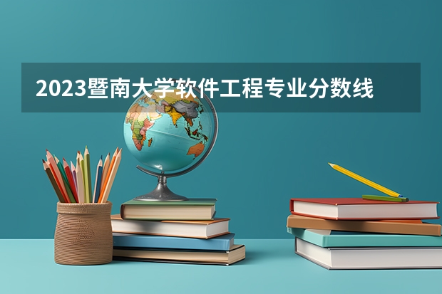 2023暨南大学软件工程专业分数线是多少(2024分数线预测)