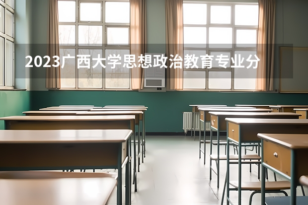2023广西大学思想政治教育专业分数线是多少(2024分数线预测)