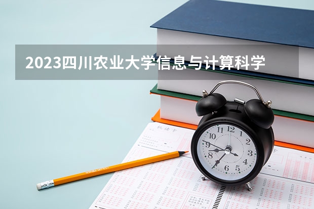 2023四川农业大学信息与计算科学专业分数线是多少(2024分数线预测)