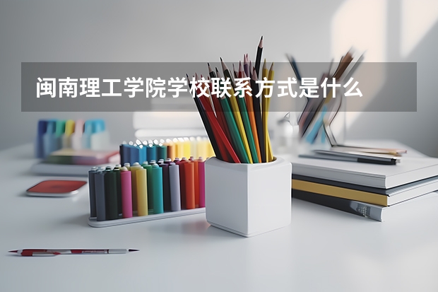 闽南理工学院学校联系方式是什么