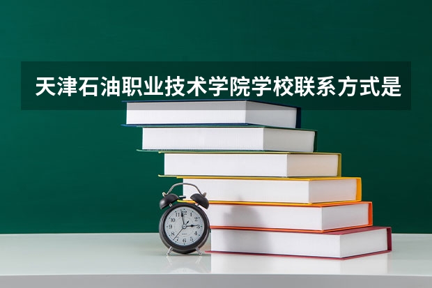 天津石油职业技术学院学校联系方式是什么