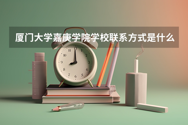 厦门大学嘉庚学院学校联系方式是什么