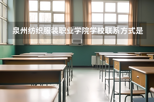 泉州纺织服装职业学院学校联系方式是什么