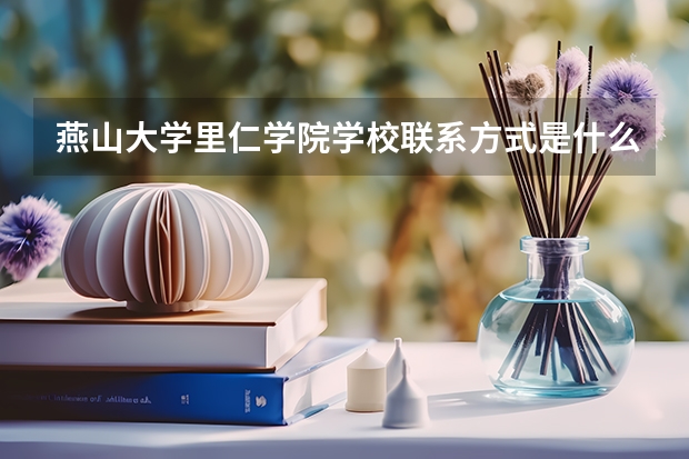 燕山大学里仁学院学校联系方式是什么