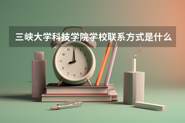 三峡大学科技学院学校联系方式是什么