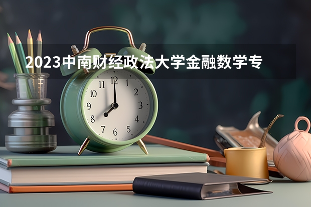 2023中南财经政法大学金融数学专业分数线是多少(2024分数线预测)