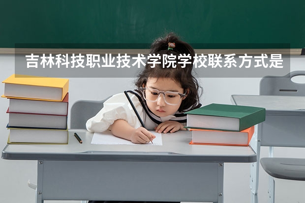 吉林科技职业技术学院学校联系方式是什么