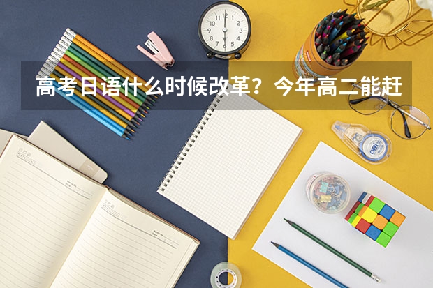 高考日语什么时候改革？今年高二能赶上改革吗？