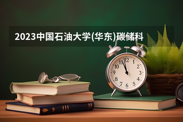 2023中国石油大学(华东)碳储科学与工程专业分数线是多少(2024分数线预测)