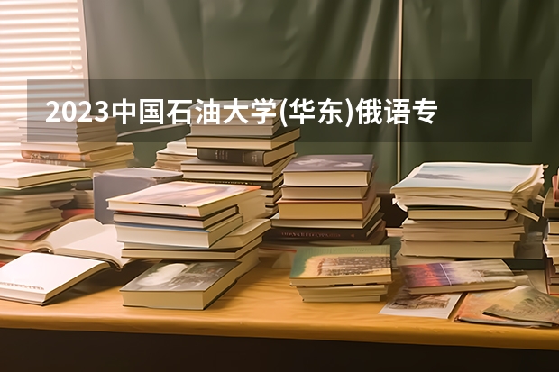 2023中国石油大学(华东)俄语专业分数线是多少(2024分数线预测)