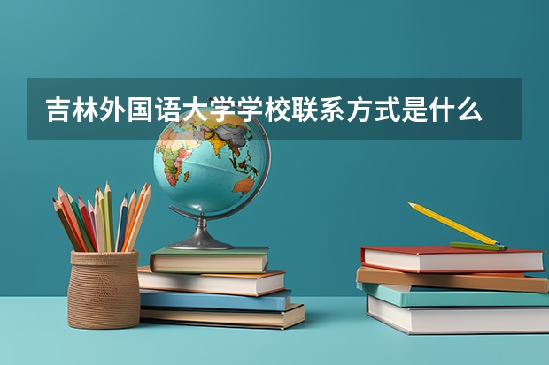 吉林外国语大学学校联系方式是什么