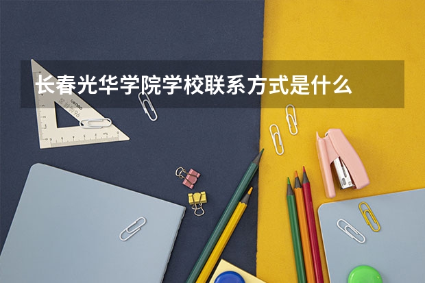 长春光华学院学校联系方式是什么