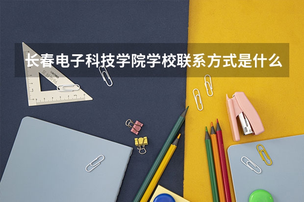 长春电子科技学院学校联系方式是什么