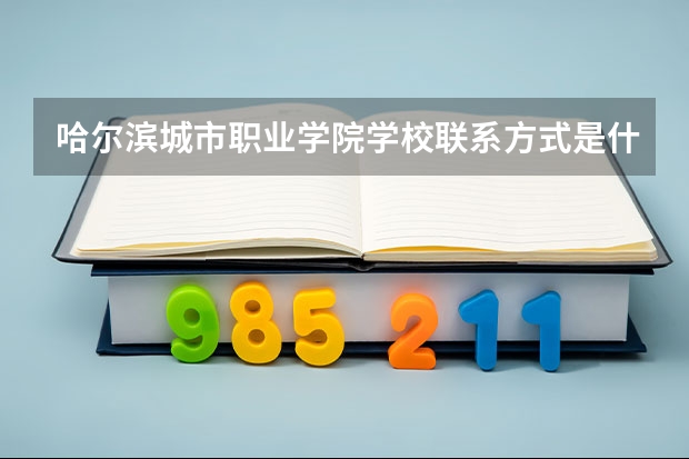 哈尔滨城市职业学院学校联系方式是什么