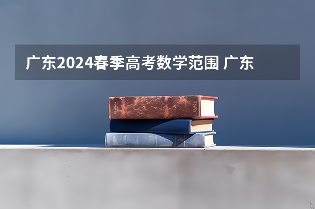 广东2024春季高考数学范围 广东高职高考数学考试范围