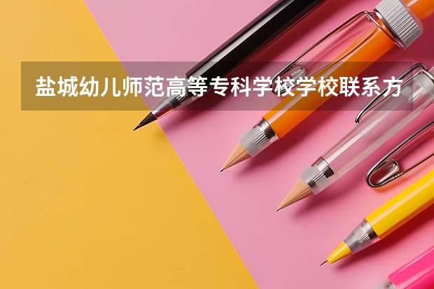 盐城幼儿师范高等专科学校学校联系方式是什么