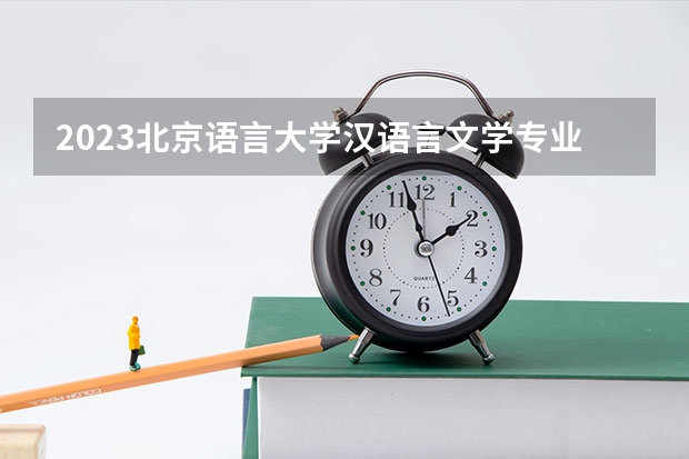 2023北京语言大学汉语言文学专业分数线是多少(2024分数线预测)