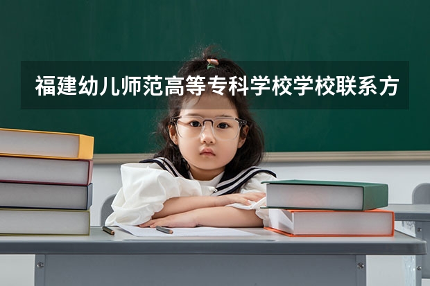 福建幼儿师范高等专科学校学校联系方式是什么